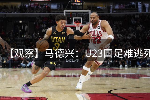 【观察】马德兴：U23国足难逃死亡组 应看到一优势