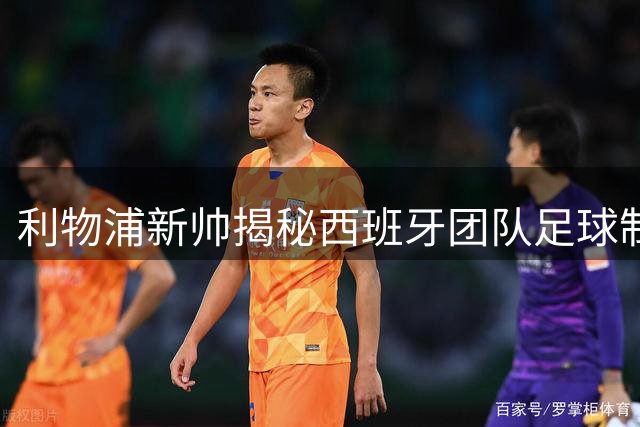 利物浦新帅揭秘西班牙团队足球制胜秘诀
