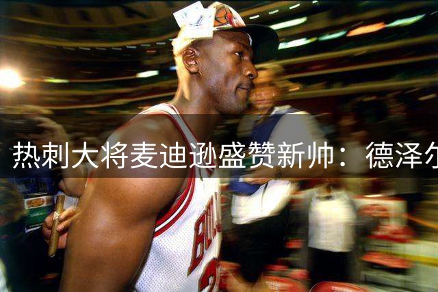 热刺大将麦迪逊盛赞新帅：德泽尔比的攻势足球让我热血沸腾