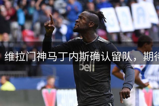 维拉门神马丁内斯确认留队，期待欧冠新赛季