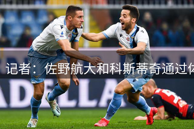 记者：佐野航大和科斯蒂奇通过体检，预计成为埃因霍温的首发